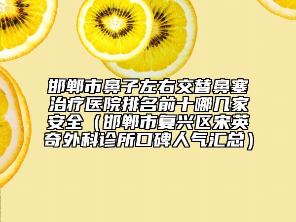 邯郸市鼻子左右交替鼻塞治疗医院排名前十哪几家安全（邯郸市复兴区宋英奇外科诊所口碑人气汇总）