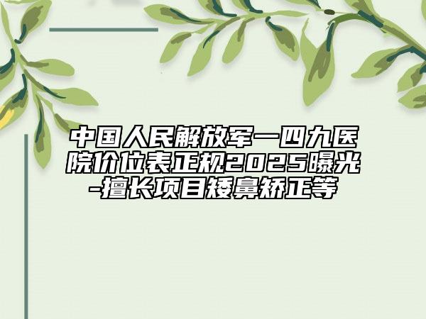中国人民解放军一四九医院价位表正规2025曝光-擅长项目矮鼻矫正等