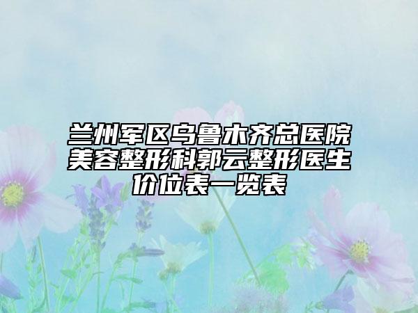 兰州军区乌鲁木齐总医院美容整形科郭云整形医生价位表一览表