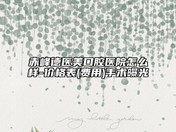 赤峰德医美口腔医院怎么样-价格表(费用)手术曝光