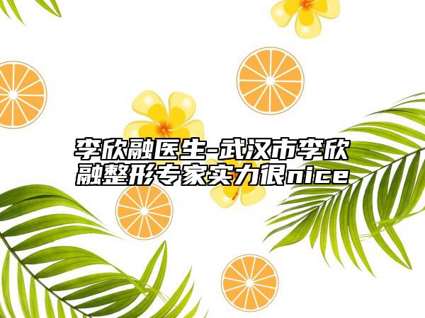 李欣融医生-武汉市李欣融整形专家实力很nice