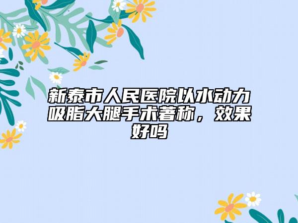 新泰市人民医院以水动力吸脂大腿手术著称，效果好吗