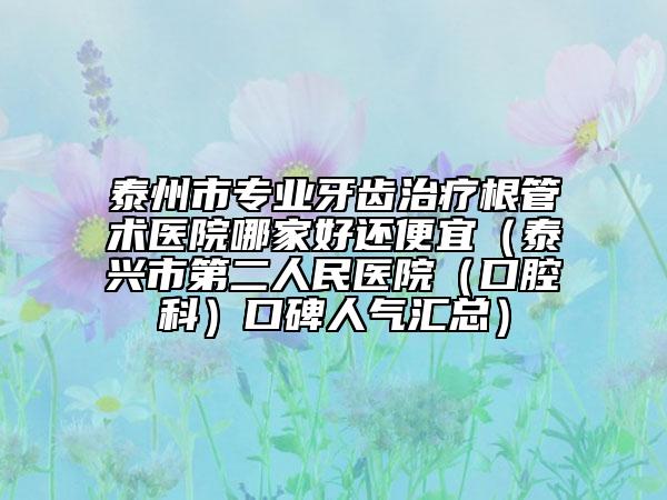 泰州市专业牙齿治疗根管术医院哪家好还便宜（泰兴市第二人民医院（口腔科）口碑人气汇总）