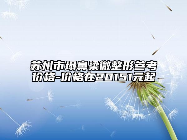 苏州市塌鼻梁微整形参考价格-价格在20151元起
