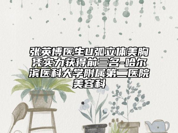 张英博医生U弧立体美胸凭实力获得前三名-哈尔滨医科大学附属第二医院美容科