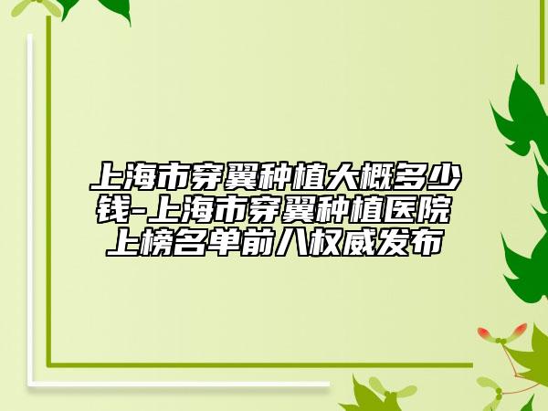 上海市穿翼种植大概多少钱-上海市穿翼种植医院上榜名单前八权威发布