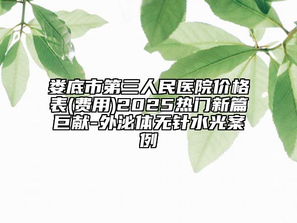 娄底市第三人民医院价格表(费用)2025热门新篇巨献-外泌体无针水光案例