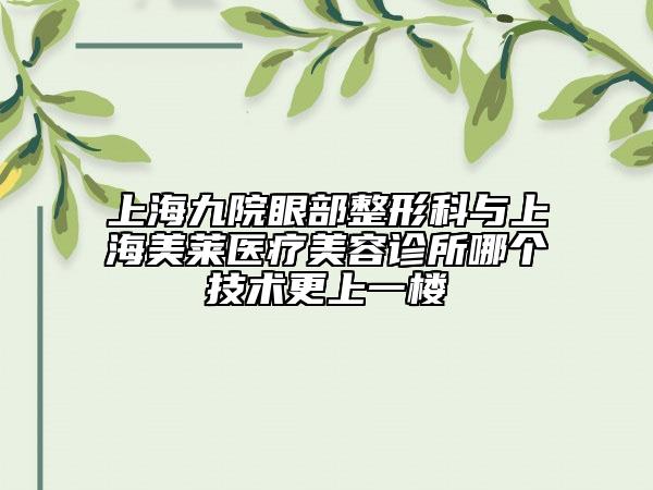 上海九院眼部整形科与上海美莱医疗美容诊所哪个技术更上一楼