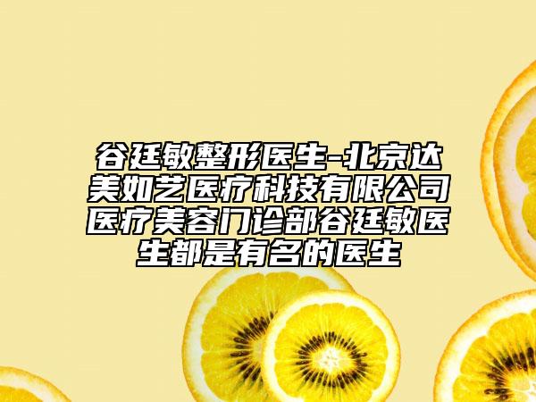 谷廷敏整形医生-北京达美如艺医疗科技有限公司医疗美容门诊部谷廷敏医生都是有名的医生