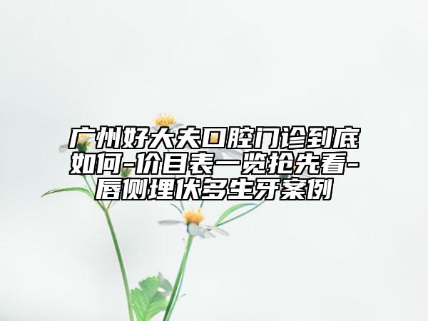 广州好大夫口腔门诊到底如何-价目表一览抢先看-唇侧埋伏多生牙案例