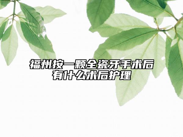 福州按一颗全瓷牙手术后有什么术后护理