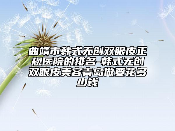 曲靖市韩式无创双眼皮正规医院的排名-韩式无创双眼皮美容青岛做要花多少钱