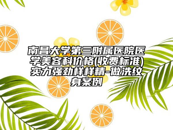 南昌大学第三附属医院医学美容科价格(收费标准)实力强劲样样精-做洗纹身案例