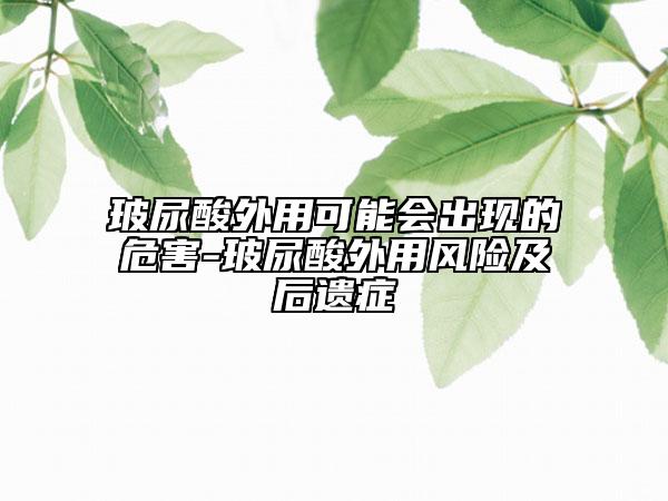 玻尿酸外用可能会出现的危害-玻尿酸外用风险及后遗症
