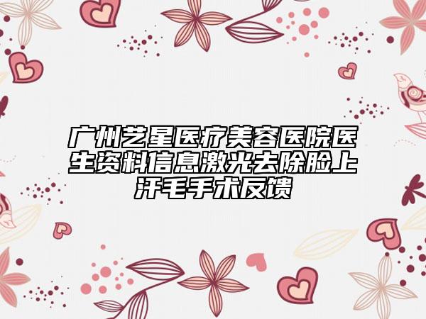 广州艺星医疗美容医院医生资料信息激光去除脸上汗毛手术反馈