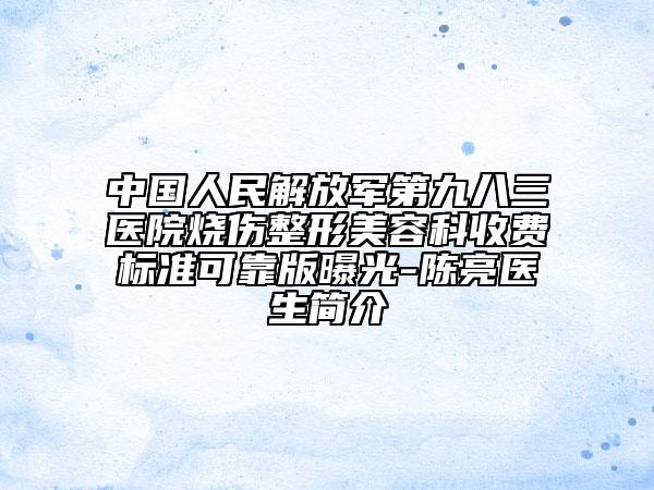 中国人民解放军第九八三医院烧伤整形美容科收费标准可靠版曝光-陈亮医生简介