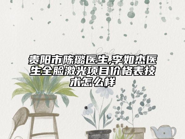贵阳市陈璐医生,李如杰医生全脸激光项目价格表技术怎么样