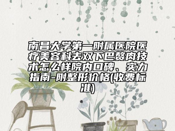 南昌大学第一附属医院医疗美容科去双下巴赘肉技术怎么样院内口碑、实力指南-附整形价格(收费标准)