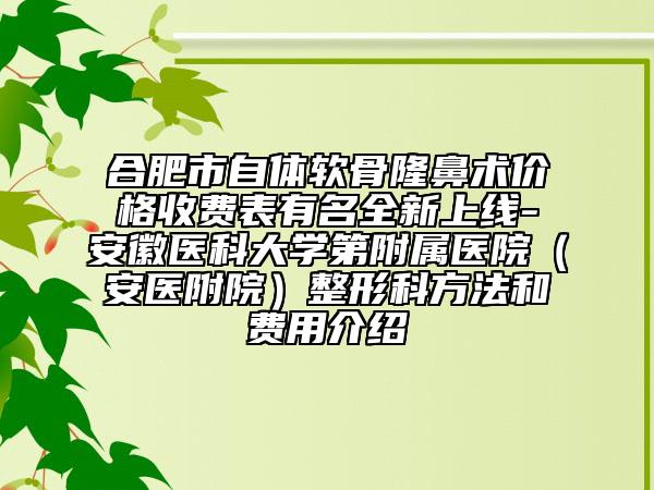 合肥市自体软骨隆鼻术价格收费表有名全新上线-安徽医科大学第附属医院（安医附院）整形科方法和费用介绍