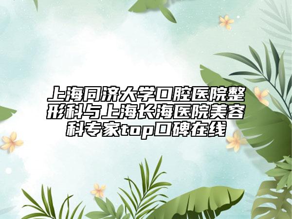 上海同济大学口腔医院整形科与上海长海医院美容科专家top口碑在线