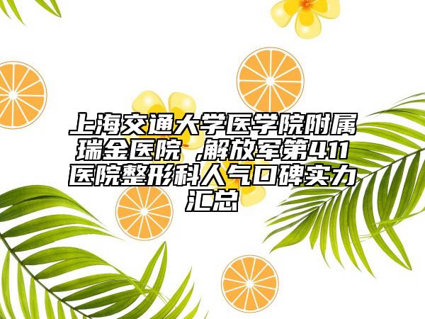 上海交通大学医学院附属瑞金医院 ,解放军第411医院整形科人气口碑实力汇总