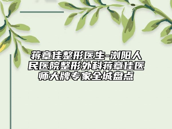 蒋章佳整形医生-浏阳人民医院整形外科蒋章佳医师大牌专家全城盘点