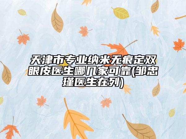 天津市专业纳米无痕定双眼皮医生哪几家可靠(邹忠瑾医生在列)