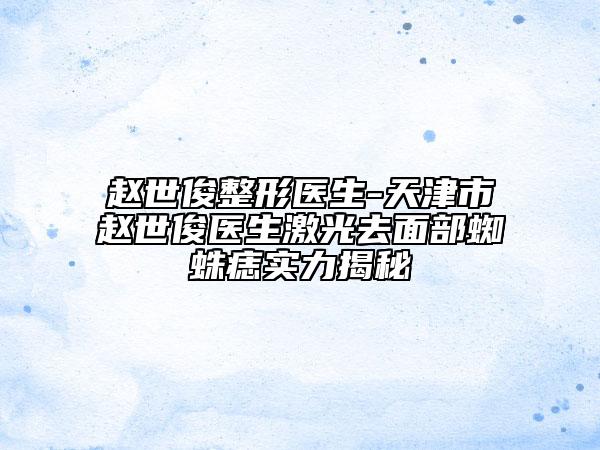 赵世俊整形医生-天津市赵世俊医生激光去面部蜘蛛痣实力揭秘