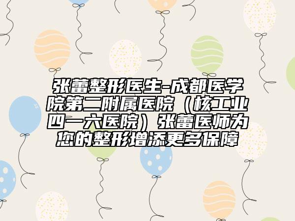 张蕾整形医生-成都医学院第二附属医院（核工业四一六医院）张蕾医师为您的整形增添更多保障