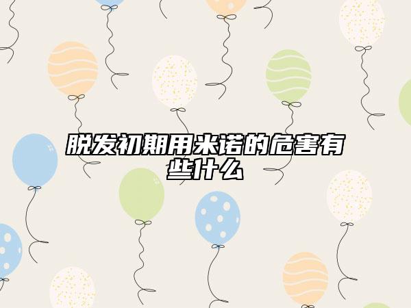 脱发初期用米诺的危害有些什么