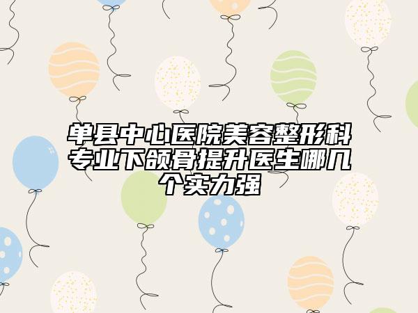 单县中心医院美容整形科专业下颌骨提升医生哪几个实力强