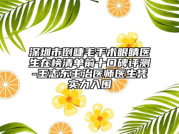 深圳市倒睫毛手术眼睛医生在榜清单前十口碑评测-王志东主治医师医生凭实力入围