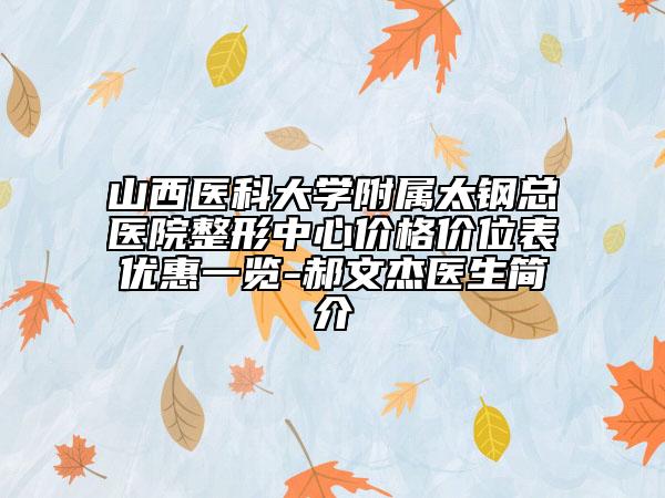 山西医科大学附属太钢总医院整形中心价格价位表优惠一览-郝文杰医生简介