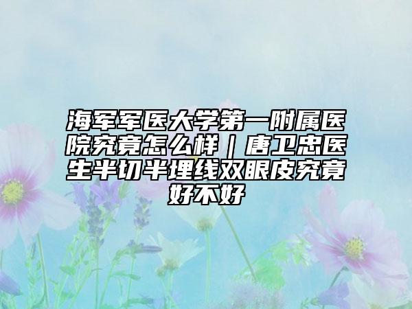 海军军医大学第一附属医院究竟怎么样｜唐卫忠医生半切半埋线双眼皮究竟好不好