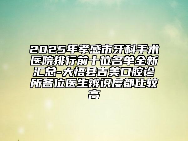 2025年孝感市牙科手术医院排行前十位名单全新汇总-大悟县吉美口腔诊所各位医生辨识度都比较高